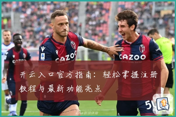 开云入口官方指南：轻松掌握注册教程与最新功能亮点