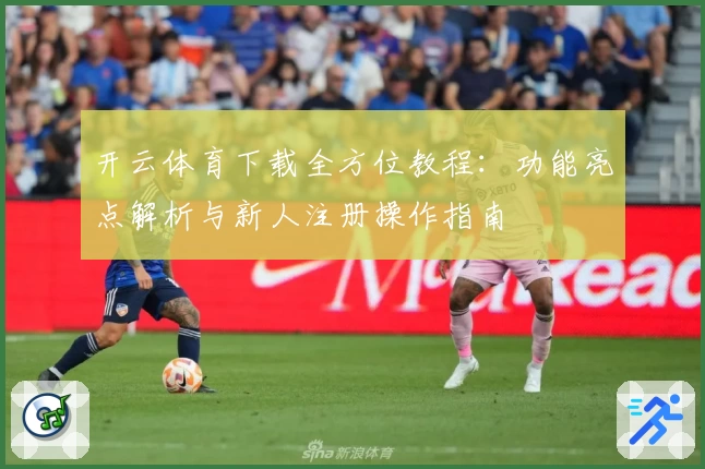 开云体育下载全方位教程：功能亮点解析与新人注册操作指南