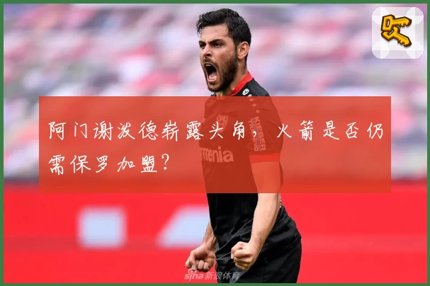 阿门谢泼德崭露头角，火箭是否仍需保罗加盟？