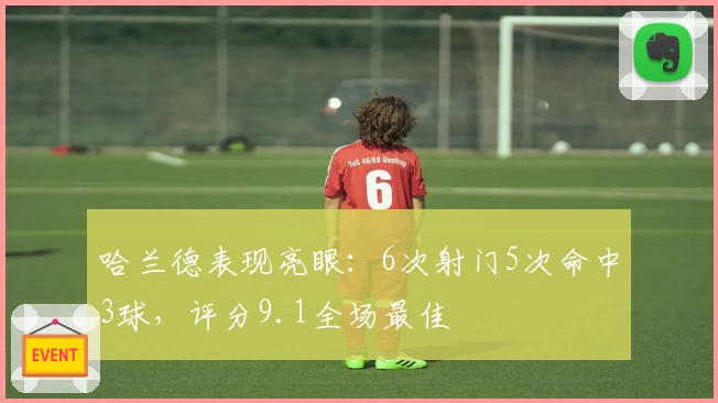 哈兰德表现亮眼：6次射门5次命中3球，评分9.1全场最佳