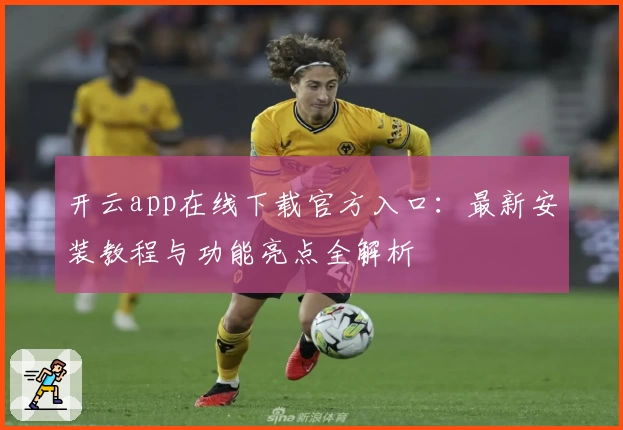 开云app在线下载官方入口：最新安装教程与功能亮点全解析