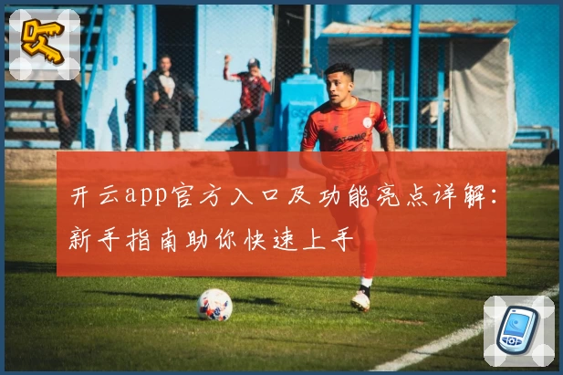 开云app官方入口及功能亮点详解：新手指南助你快速上手