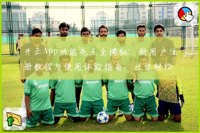开云App功能亮点全揭秘：新用户注册教程与使用体验指南，让你轻松上手