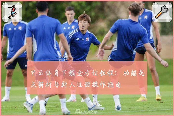 开云体育下载全方位教程：功能亮点解析与新人注册操作指南