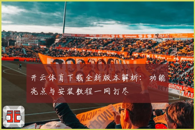 开云体育下载全新版本解析:功能亮点与安装教程一网打尽
