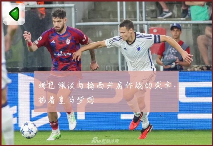 姆巴佩谈与梅西并肩作战的荣幸，执着皇马梦想