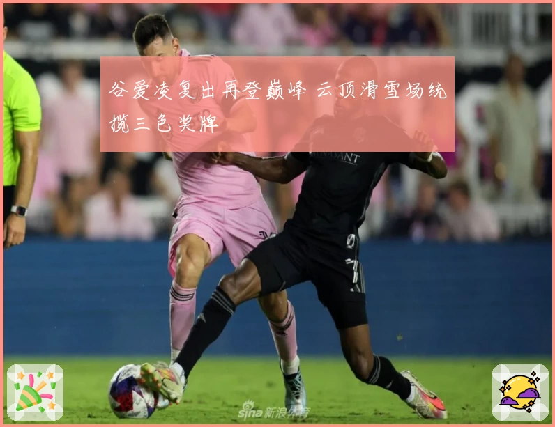 谷爱凌复出再登巅峰 云顶滑雪场统揽三色奖牌