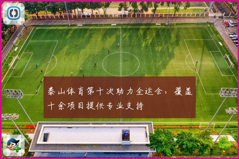 泰山体育第十次助力全运会，覆盖十余项目提供专业支持