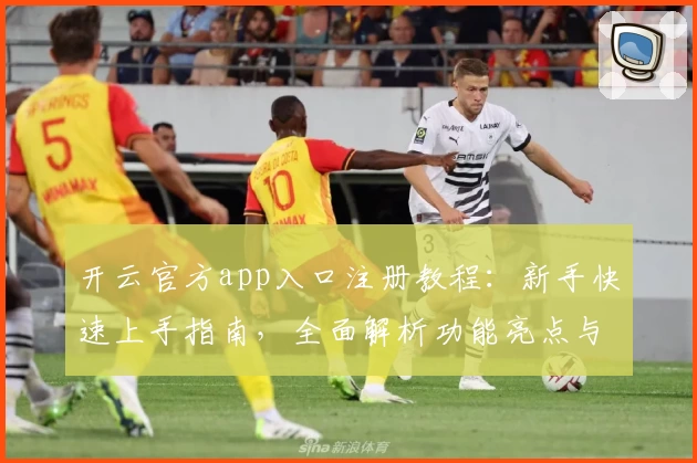 开云官方app入口注册教程：新手快速上手指南，全面解析功能亮点与安全性