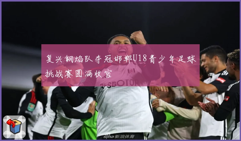 复兴钢焰队夺冠邯郸U18青少年足球挑战赛圆满收官