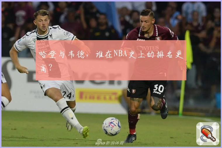 哈登与韦德，谁在NBA史上的排名更高？