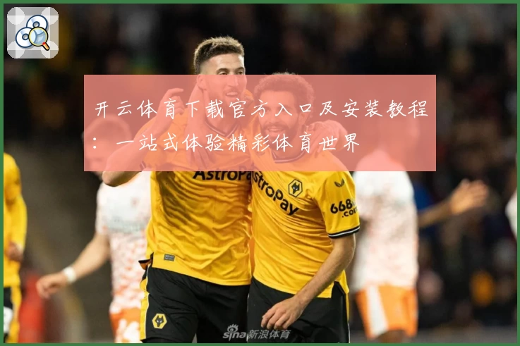 开云体育下载官方入口及安装教程：一站式体验精彩体育世界