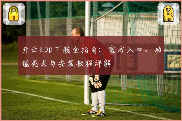 开云app下载全指南：官方入口、功能亮点与安装教程详解