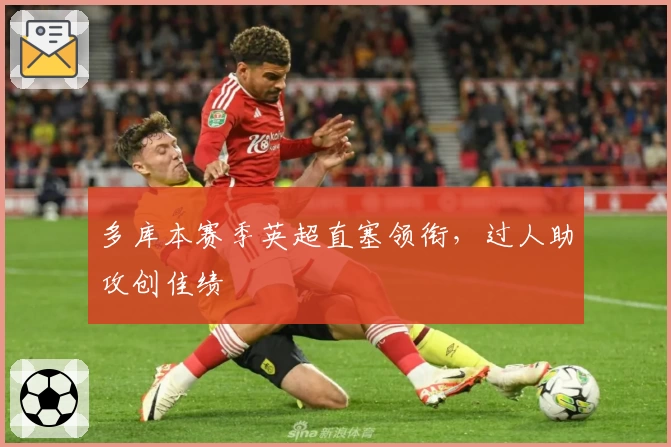 多库本赛季英超直塞领衔，过人助攻创佳绩