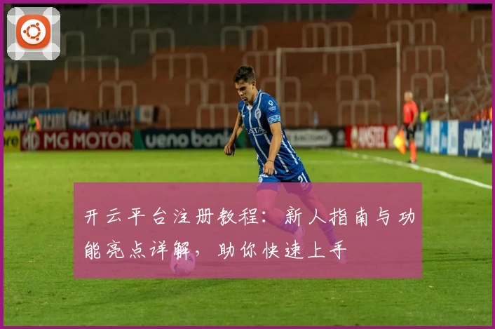 开云平台注册教程：新人指南与功能亮点详解，助你快速上手