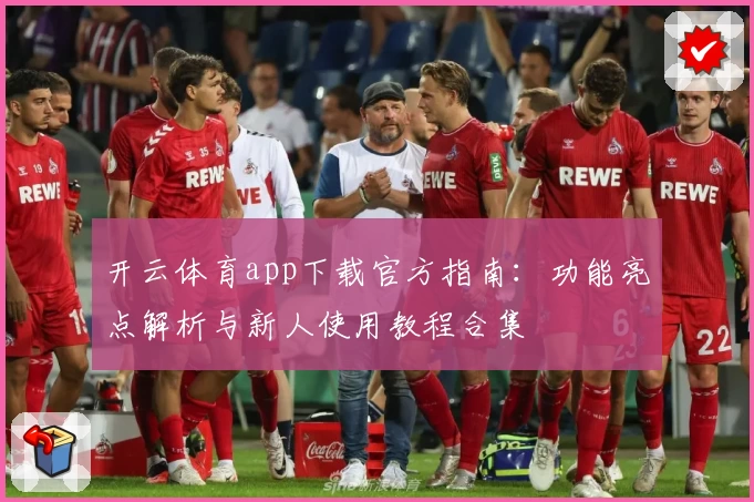 开云体育app下载官方指南：功能亮点解析与新人使用教程合集